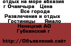 отдых на море абхазия  г Очамчыра › Цена ­ 600 - Все города Развлечения и отдых » Гостиницы   . Ямало-Ненецкий АО,Губкинский г.